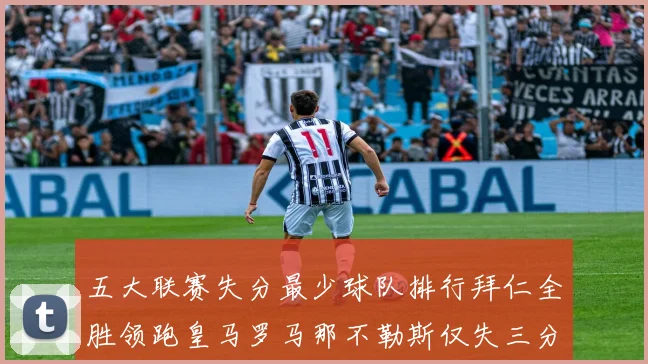 五大联赛失分最少球队排行拜仁全胜领跑皇马罗马那不勒斯仅失三分