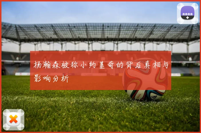 杨瀚森被称小约基奇的背后真相与影响分析