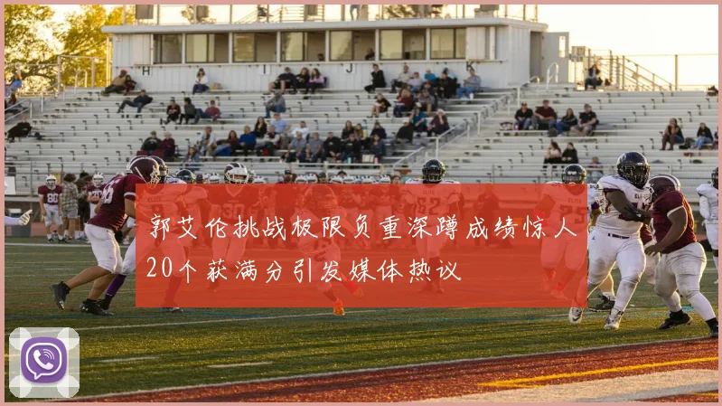 郭艾伦挑战极限负重深蹲成绩惊人20个获满分引发媒体热议