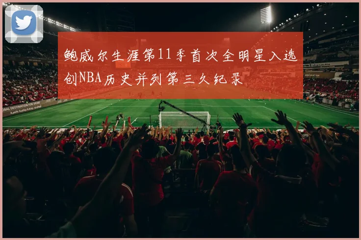 鲍威尔生涯第11季首次全明星入选创NBA历史并列第三久纪录