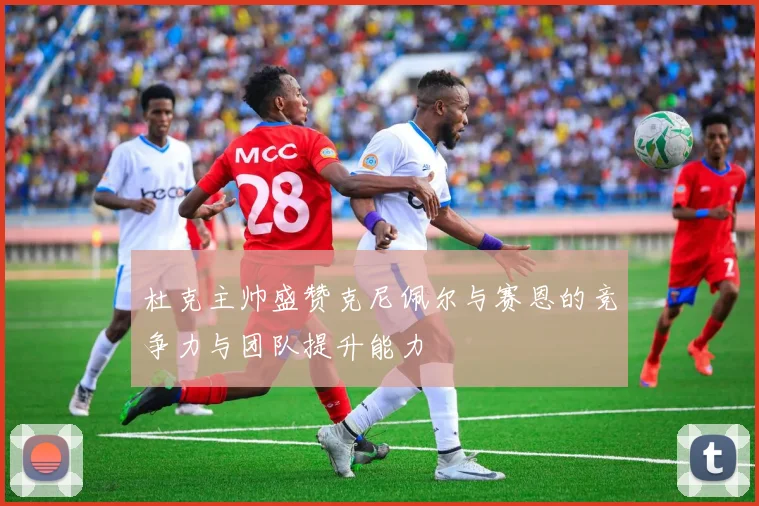 杜克主帅盛赞克尼佩尔与赛恩的竞争力与团队提升能力