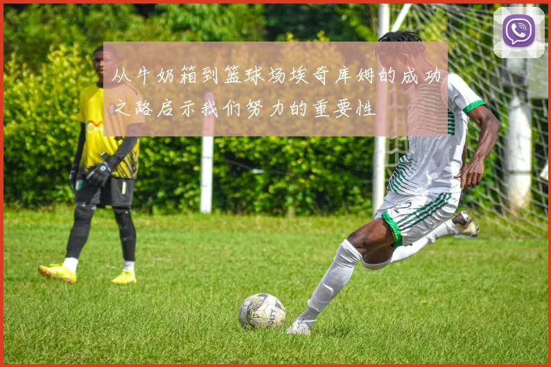 从牛奶箱到篮球场埃奇库姆的成功之路启示我们努力的重要性