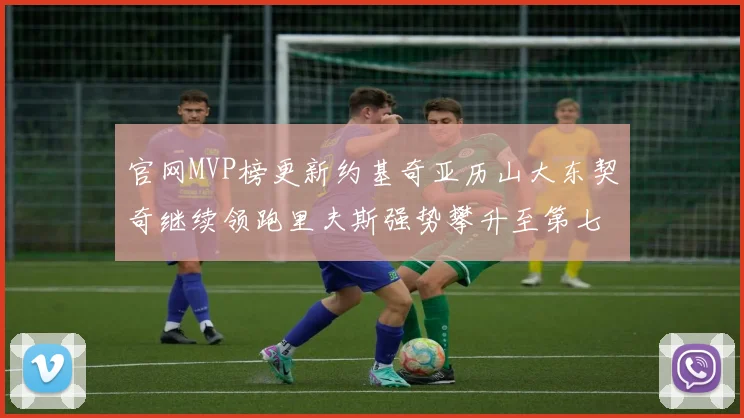 官网MVP榜更新约基奇亚历山大东契奇继续领跑里夫斯强势攀升至第七位