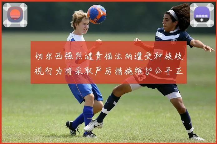 切尔西强烈谴责福法纳遭受种族歧视行为将采取严厉措施维护公平正义
